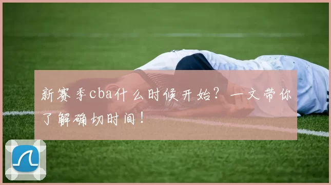 新赛季cba什么时候开始？一文带你了解确切时间！