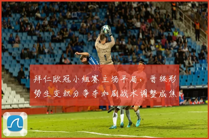 拜仁欧冠小组赛主场平局，晋级形势生变积分争夺加剧战术调整成焦点