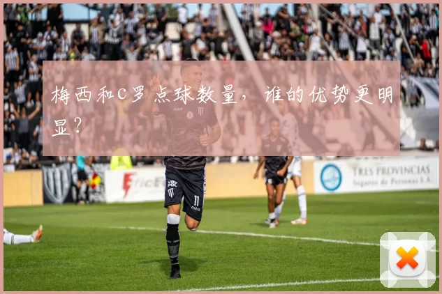 梅西和c罗点球数量，谁的优势更明显？
