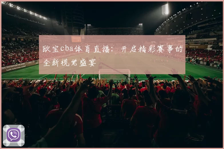 欧宝cba体育直播：开启精彩赛事的全新视觉盛宴