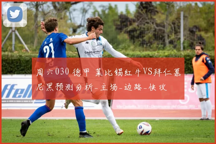 周六030 德甲 莱比锡红牛VS拜仁慕尼黑预测分析_主场_边路_快攻