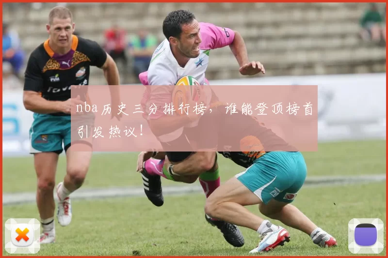 nba历史三分排行榜，谁能登顶榜首引发热议！
