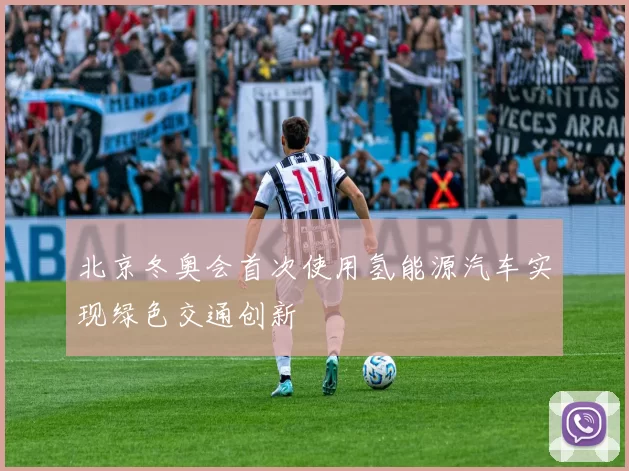 北京冬奥会首次使用氢能源汽车实现绿色交通创新