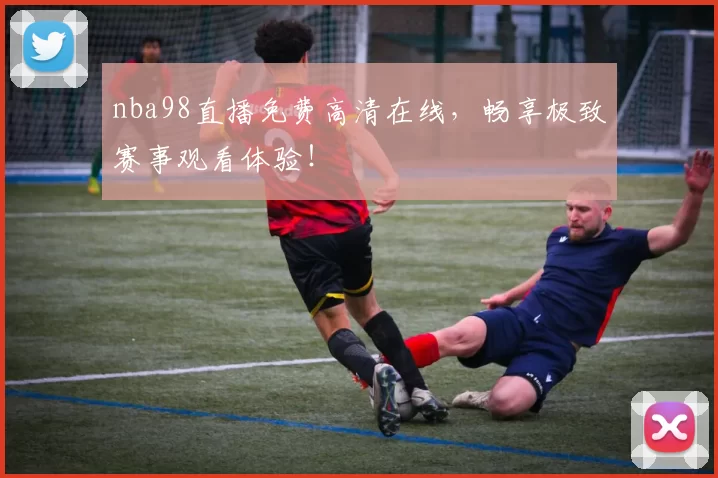 nba98直播免费高清在线，畅享极致赛事观看体验！