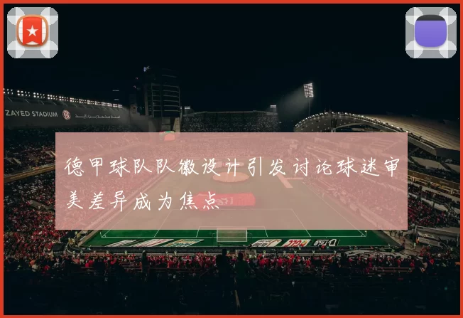 德甲球队队徽设计引发讨论球迷审美差异成为焦点