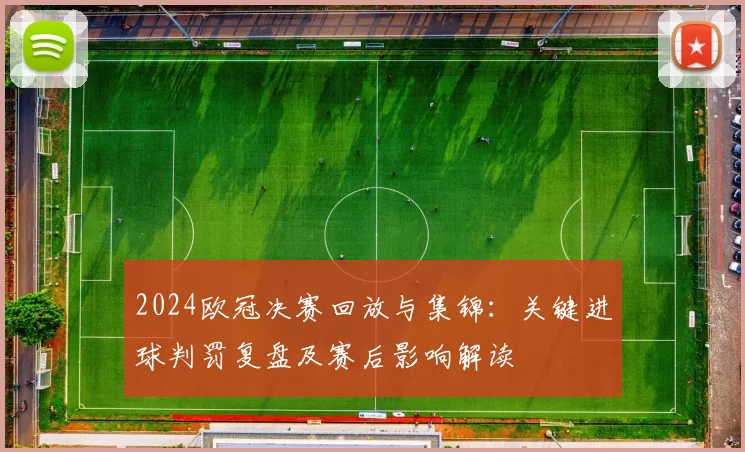 2024欧冠决赛回放与集锦：关键进球判罚复盘及赛后影响解读