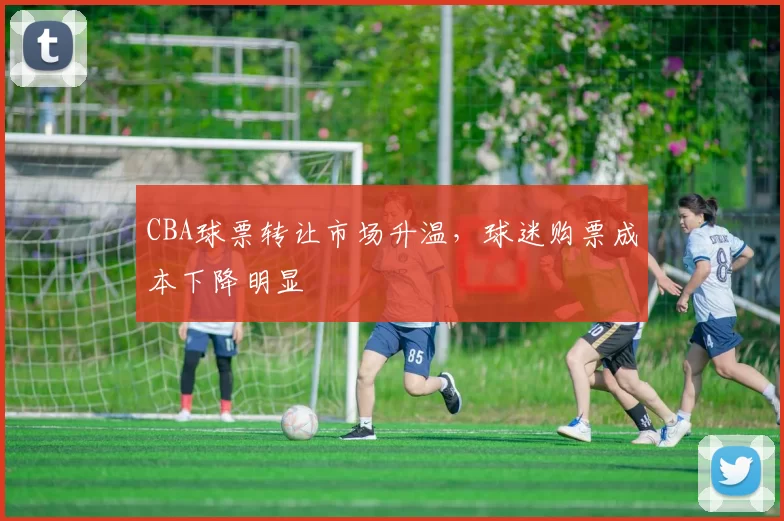 CBA球票转让市场升温，球迷购票成本下降明显
