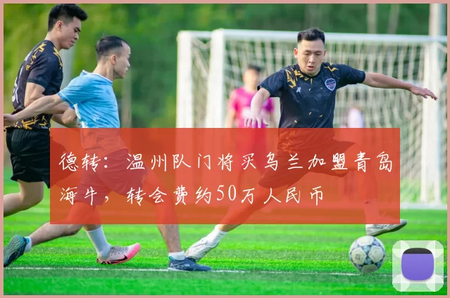 德转：温州队门将买乌兰加盟青岛海牛，转会费约50万人民币