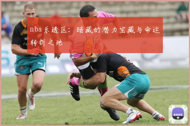 nba乐透区：暗藏的潜力宝藏与命运转折之地