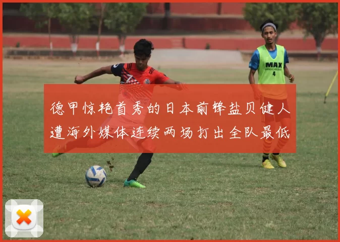 德甲惊艳首秀的日本前锋盐贝健人遭海外媒体连续两场打出全队最低分_对阵_比赛_左边路
